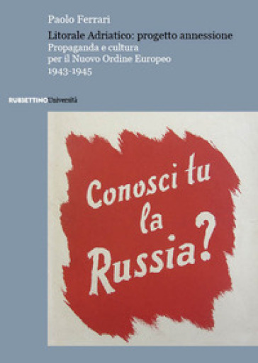 Litorale Adriatico: progetto annessione. Propaganda e cultura per il Nuovo Ordine Europeo, 1943-1945 - Paolo Ferrari