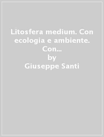 Litosfera medium. Con ecologia e ambiente. Con e-book. Con espansione online. Per le Scuole superiori - Giuseppe Santi - Marinella Torri - Maria Vezzoli