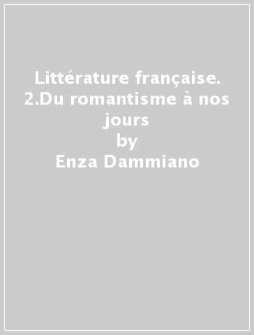 Littérature française. 2.Du romantisme à nos jours - Enza Dammiano