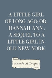 A Little Girl of Long Ago; Or, Hannah Ann : A Sequel to a Little Girl in Old New York