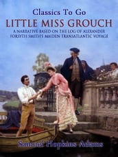 Little Miss Grouch - A Narrative Based on the Log of Alexander Forsyth Smith s Maiden Transatlantic Voyage