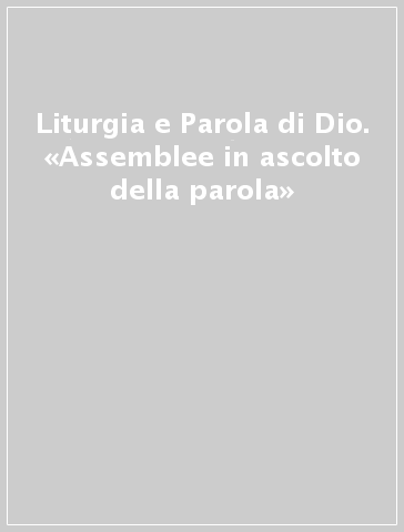 Liturgia e Parola di Dio. «Assemblee in ascolto della parola»