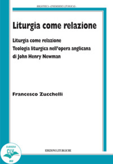 Liturgia come relazione. Teologia liturgica nell'opera anglicana di John Henry Newman - Francesco Zucchelli