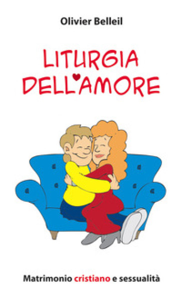 Liturgia dell'amore. Matrimonio cristiano e sessualità - Olivier Belleil