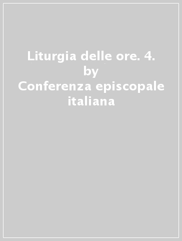 Liturgia delle ore. 4. - Conferenza episcopale italiana