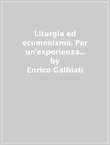 Liturgia ed ecumenismo. Per un'esperienza autentica del cammino verso l'unità. Ediz. illustrata - Enrico Galbiati