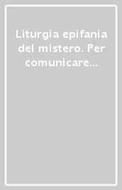 Liturgia epifania del mistero. Per comunicare il vangelo in un mondo che cambia