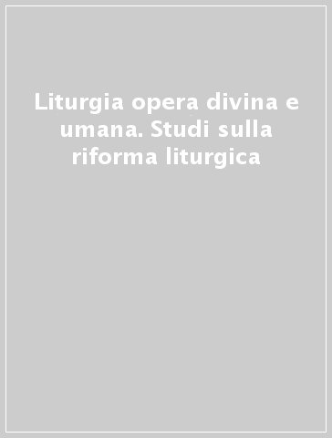 Liturgia opera divina e umana. Studi sulla riforma liturgica