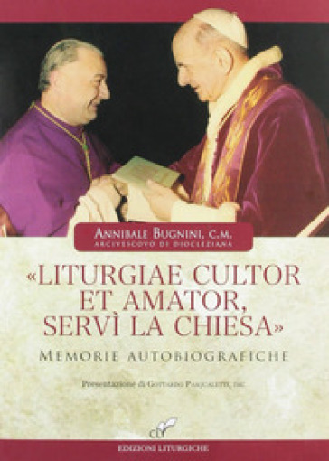 «Liturgiae cultor et amator, servì la Chiesa». Memorie autobiografiche - Annibale Bugnini