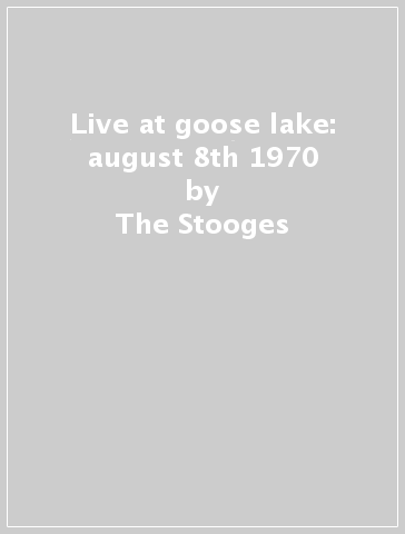 Live at goose lake: august 8th 1970 - The Stooges