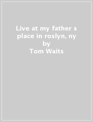 Live at my father s place in roslyn, ny - Tom Waits