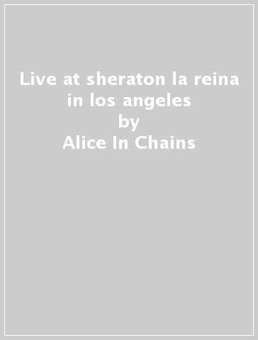 Live at sheraton la reina in los angeles - Alice In Chains
