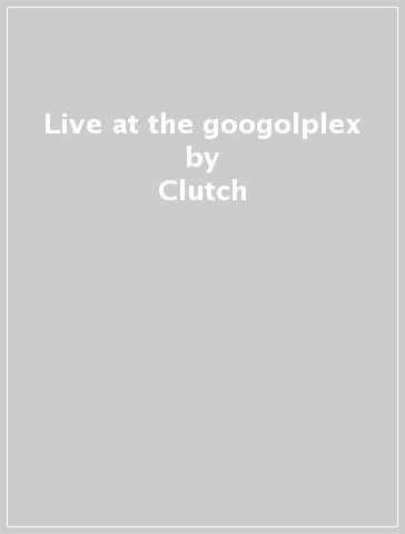 Live at the googolplex - Clutch