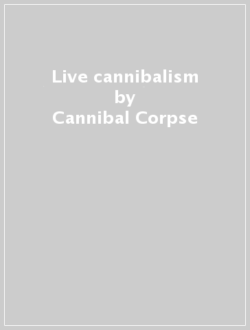Live cannibalism - Cannibal Corpse