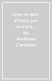 Live to win. Vivere per vincere. Le canzoni che hanno scritto la mia vita