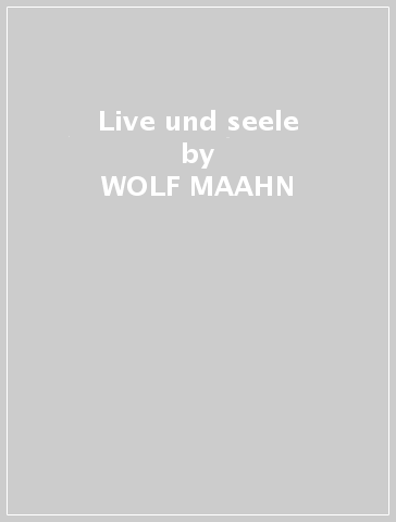 Live und seele - WOLF MAAHN