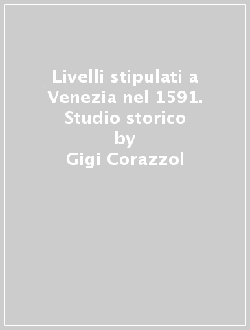 Livelli stipulati a Venezia nel 1591. Studio storico - Gigi Corazzol