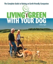 Living Green With Your Dog: The Complete Guide to Raising an Earth-Friendly Companion