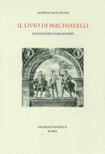 Il Livio di Machiavelli. L'uso politico delle fonti - Andrea Salvo Rossi