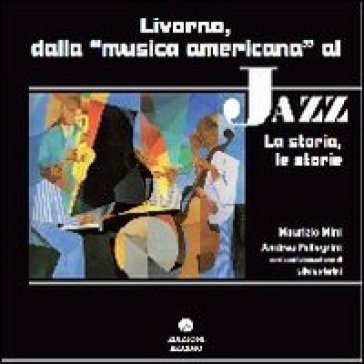 Livorno dalla musica americana al jazz. La storia le storie - Maurizio Mini - Andrea Pellegrini