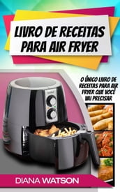 Livro de Receitas para Air Fryer: O único livro de receitas para Air Fryer que você vai precisar