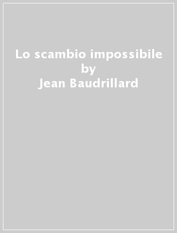 Lo scambio impossibile - Jean Baudrillard