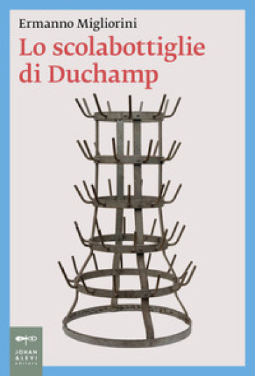 Lo scolabottiglie di Duchamp - Ermanno Migliorini