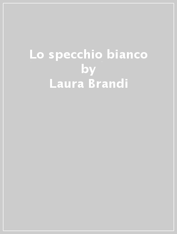 Lo specchio bianco - Laura Brandi