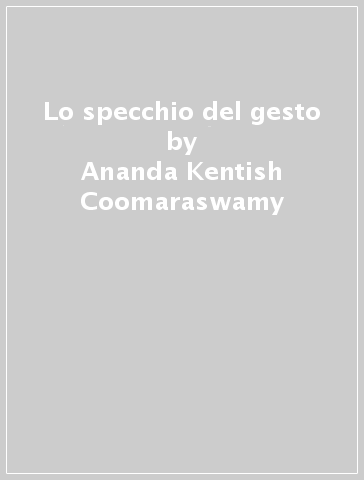 Lo specchio del gesto - Ananda Kentish Coomaraswamy