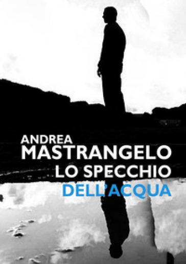 Lo specchio dell'acqua - Andrea Mastrangelo