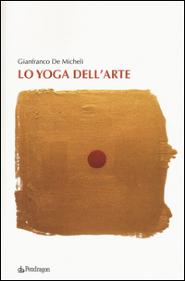 Lo yoga dell'arte - Gianfranco De Micheli
