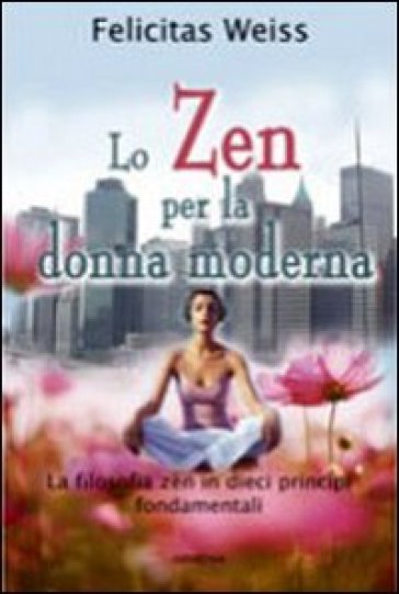 Lo zen per la donna moderna - Felicitas Weiss