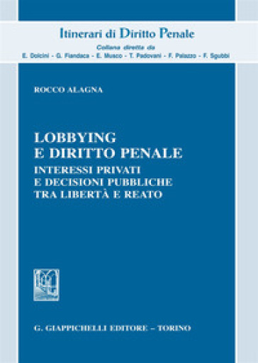 Lobbying e diritto penale. Interessi privati e decisioni pubbliche tra libertà e reato - Rocco Alagna