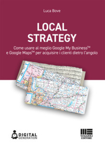 Local Strategy. Come usare al meglio Google Business Profile(TM) e Google Maps(TM) per acquisire i clienti dietro l'angolo