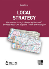Local Strategy. Come usare al meglio Google Business Profile(TM) e Google Maps(TM) per acquisire i clienti dietro l