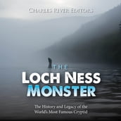 Loch Ness Monster, The: The History and Legacy of the World s Most Famous Cryptid