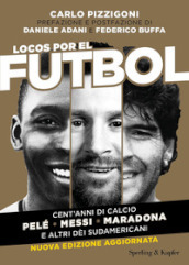 Locos por el futbol. Cent anni di calcio. Pelé, Messi, Maradona e altri dèi sudamericani. Nuova ediz.