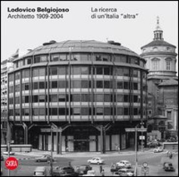 Lodovico Belgiojoso architetto 1909-2004. La ricerca di un'Italia «altra»