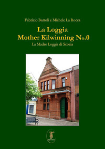 La Loggia Mother Kilwinning No. 0. La Madre Loggia di Scozia - Fabrizio Bartoli - Michele La Rocca
