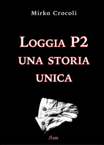 Loggia P2. Una storia unica - Mirko Crocoli