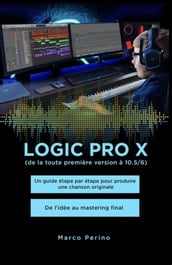 Logic Pro X - Un guide étape par étape pour produire une chanson originale - De l idée au mastering final