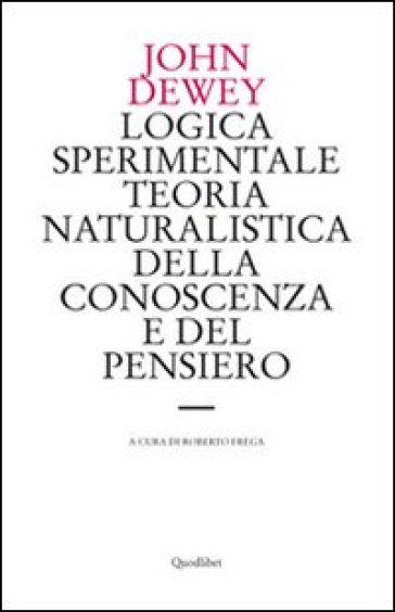 Logica sperimentale. Teoria naturalistica della conoscenza e del pensiero - John Dewey