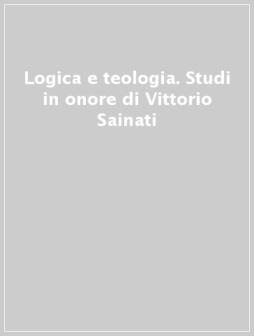 Logica e teologia. Studi in onore di Vittorio Sainati