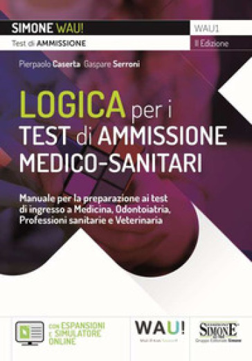 Logica per i test di ammissione medico-sanitari. Manuale per la preparazione ai test di ingresso a Medicina, Odontoiatria, Professioni sanitarie e Veterinaria. Con espansione online. Con software di simulazione - Pierpaolo Caserta - Gaspare Serroni