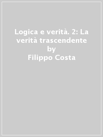 Logica e verità. 2: La verità trascendente - Filippo Costa