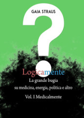 Logicamente. 1: Medicalmente. La grande bugia su medicina, energia, politica e altro