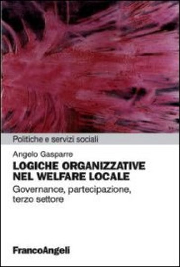 Logiche organizzative nel welfare locale. Governance, partecipazione, terzo settore - Angelo Gasparre