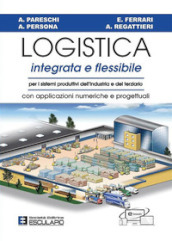 Logistica integrata e flessibile. Per i sistemi produttivi dell industria e del terziario. Con applicazioni numeriche e progettuali