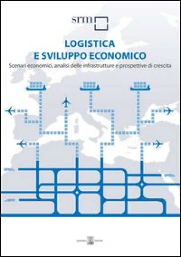 Logistica e sviluppo economico. Scenari economici, analisi delle infrastrutture e prospettive di crescita - Massimo Deandreis - Alessandro Panaro - A. Arianna Buonfanti