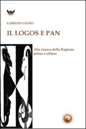 Logos e Pan. Alla ricerca della ragione prima e ultima (Il) - Fabrizio Giusti